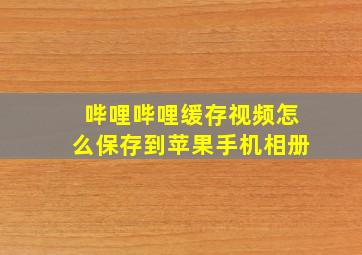 哔哩哔哩缓存视频怎么保存到苹果手机相册