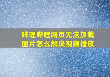 哔哩哔哩网页无法加载图片怎么解决视频播放