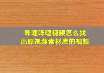 哔哩哔哩视频怎么找出原视频素材库的视频