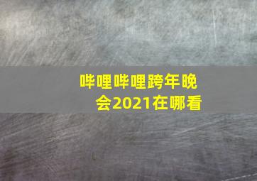 哔哩哔哩跨年晚会2021在哪看