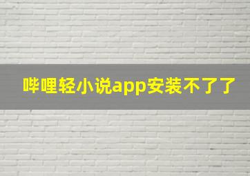 哔哩轻小说app安装不了了