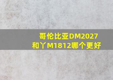 哥伦比亚DM2027和丫M1812哪个更好