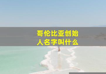 哥伦比亚创始人名字叫什么