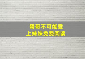 哥哥不可能爱上妹妹免费阅读