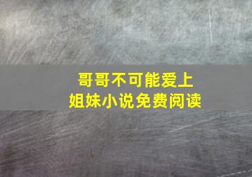 哥哥不可能爱上姐妹小说免费阅读