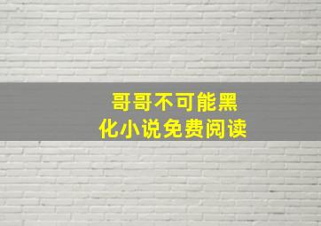 哥哥不可能黑化小说免费阅读