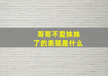 哥哥不爱妹妹了的表现是什么