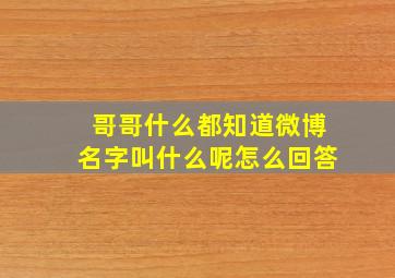 哥哥什么都知道微博名字叫什么呢怎么回答