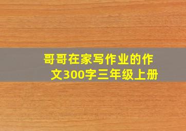 哥哥在家写作业的作文300字三年级上册