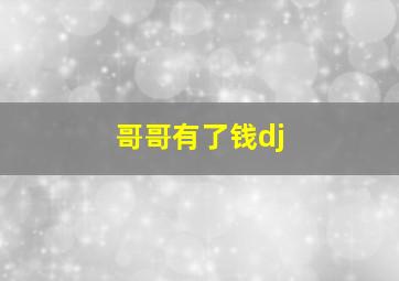 哥哥有了钱dj