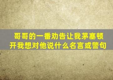 哥哥的一番劝告让我茅塞顿开我想对他说什么名言或警句