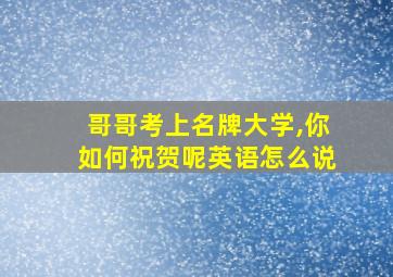 哥哥考上名牌大学,你如何祝贺呢英语怎么说