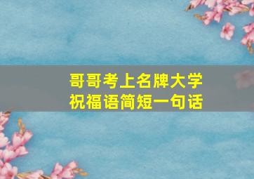 哥哥考上名牌大学祝福语简短一句话