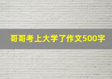 哥哥考上大学了作文500字