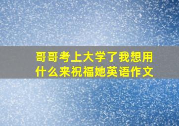 哥哥考上大学了我想用什么来祝福她英语作文