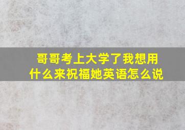 哥哥考上大学了我想用什么来祝福她英语怎么说