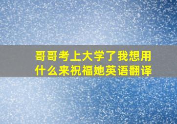 哥哥考上大学了我想用什么来祝福她英语翻译