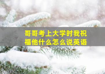 哥哥考上大学时我祝福他什么怎么说英语