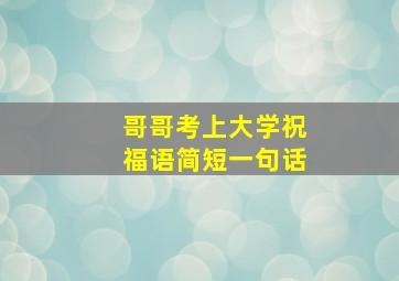 哥哥考上大学祝福语简短一句话