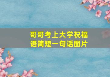 哥哥考上大学祝福语简短一句话图片