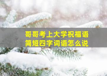 哥哥考上大学祝福语简短四字词语怎么说