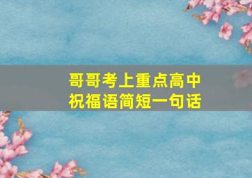 哥哥考上重点高中祝福语简短一句话