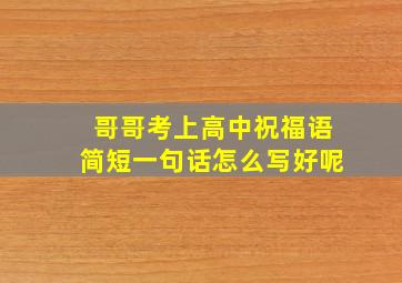 哥哥考上高中祝福语简短一句话怎么写好呢