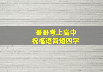 哥哥考上高中祝福语简短四字