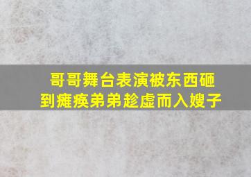 哥哥舞台表演被东西砸到瘫痪弟弟趁虚而入嫂子