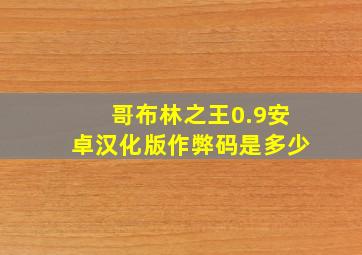 哥布林之王0.9安卓汉化版作弊码是多少