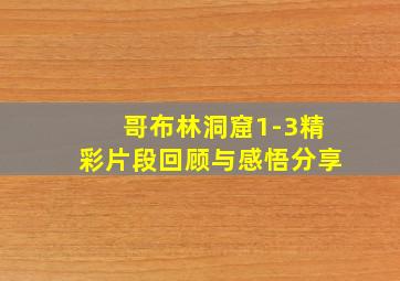 哥布林洞窟1-3精彩片段回顾与感悟分享