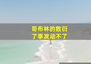 哥布林的敷衍了事发动不了