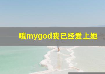 哦mygod我已经爱上她