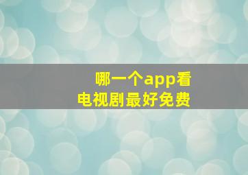 哪一个app看电视剧最好免费