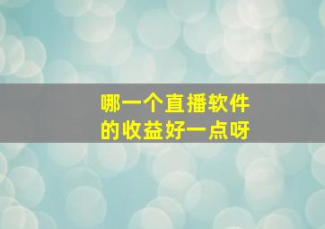 哪一个直播软件的收益好一点呀