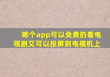 哪个app可以免费的看电视剧又可以投屏到电视机上