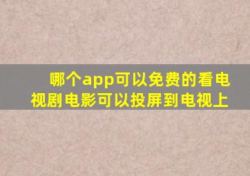 哪个app可以免费的看电视剧电影可以投屏到电视上