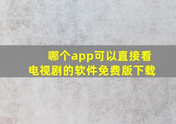 哪个app可以直接看电视剧的软件免费版下载