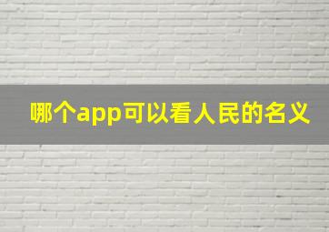 哪个app可以看人民的名义