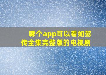 哪个app可以看如懿传全集完整版的电视剧