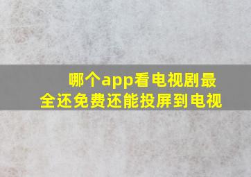 哪个app看电视剧最全还免费还能投屏到电视