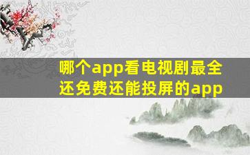 哪个app看电视剧最全还免费还能投屏的app