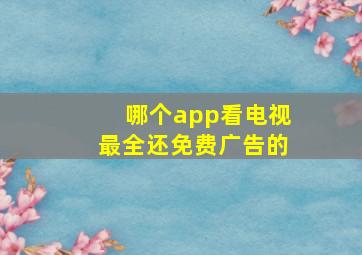 哪个app看电视最全还免费广告的