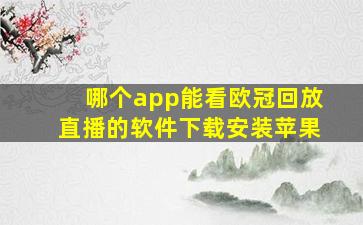 哪个app能看欧冠回放直播的软件下载安装苹果