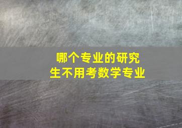 哪个专业的研究生不用考数学专业