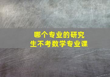 哪个专业的研究生不考数学专业课