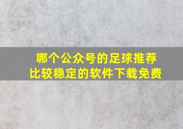 哪个公众号的足球推荐比较稳定的软件下载免费