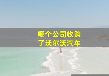 哪个公司收购了沃尔沃汽车