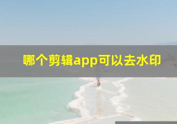 哪个剪辑app可以去水印