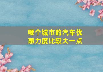 哪个城市的汽车优惠力度比较大一点